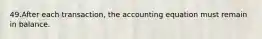 49.After each transaction, the accounting equation must remain in balance.