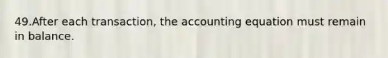 49.After each transaction, the accounting equation must remain in balance.