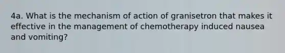 4a. What is the mechanism of action of granisetron that makes it effective in the management of chemotherapy induced nausea and vomiting?