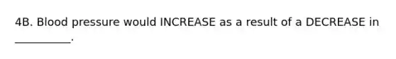 4B. Blood pressure would INCREASE as a result of a DECREASE in __________.