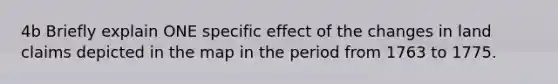 4b Briefly explain ONE specific effect of the changes in land claims depicted in the map in the period from 1763 to 1775.