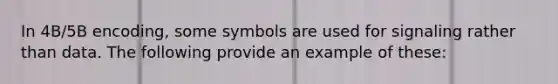 In 4B/5B encoding, some symbols are used for signaling rather than data. The following provide an example of these: