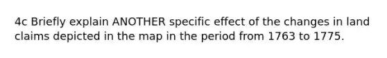 4c Briefly explain ANOTHER specific effect of the changes in land claims depicted in the map in the period from 1763 to 1775.