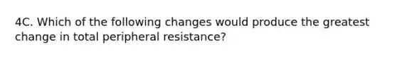 4C. Which of the following changes would produce the greatest change in total peripheral resistance?