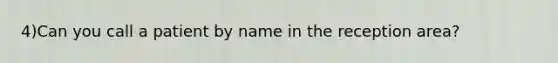 4)Can you call a patient by name in the reception area?