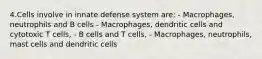 4.Cells involve in innate defense system are: - Macrophages, neutrophils and B cells - Macrophages, dendritic cells and cytotoxic T cells, - B cells and T cells, - Macrophages, neutrophils, mast cells and dendritic cells