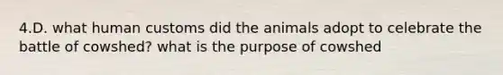 4.D. what human customs did the animals adopt to celebrate the battle of cowshed? what is the purpose of cowshed