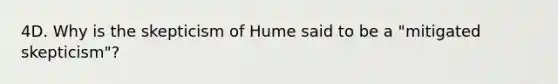 4D. Why is the skepticism of Hume said to be a "mitigated skepticism"?