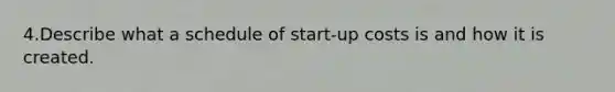 4.Describe what a schedule of start-up costs is and how it is created.