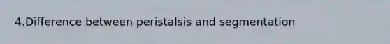 4.Difference between peristalsis and segmentation