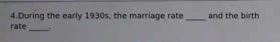 4.During the early 1930s, the marriage rate _____ and the birth rate _____.