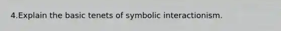 4.Explain the basic tenets of symbolic interactionism.