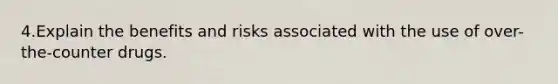 4.Explain the benefits and risks associated with the use of over-the-counter drugs.