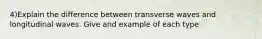 4)Explain the difference between transverse waves and longitudinal waves. Give and example of each type