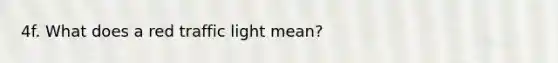 4f. What does a red traffic light mean?