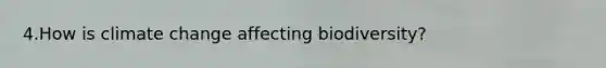 4.How is climate change affecting biodiversity?