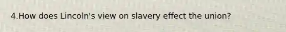 4.How does Lincoln's view on slavery effect the union?