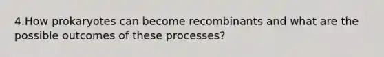 4.How prokaryotes can become recombinants and what are the possible outcomes of these processes?