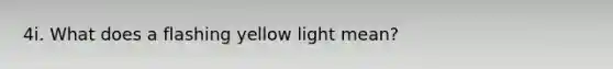 4i. What does a flashing yellow light mean?