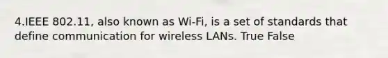 4.IEEE 802.11, also known as Wi-Fi, is a set of standards that define communication for wireless LANs. True False