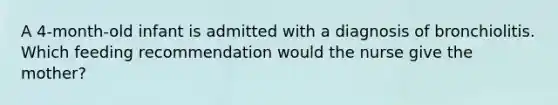 A 4-month-old infant is admitted with a diagnosis of bronchiolitis. Which feeding recommendation would the nurse give the mother?