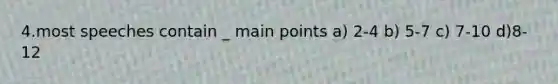 4.most speeches contain _ main points a) 2-4 b) 5-7 c) 7-10 d)8-12