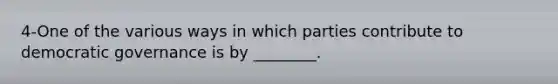 4-One of the various ways in which parties contribute to democratic governance is by ________.