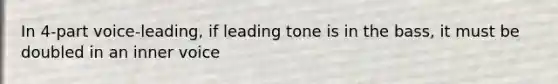 In 4-part voice-leading, if leading tone is in the bass, it must be doubled in an inner voice