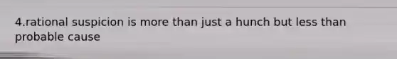 4.rational suspicion is more than just a hunch but less than probable cause