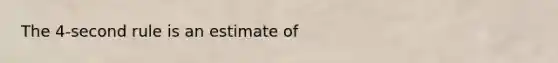 The 4-second rule is an estimate of