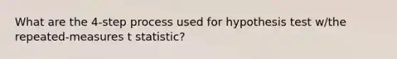 What are the 4-step process used for hypothesis test w/the repeated-measures t statistic?