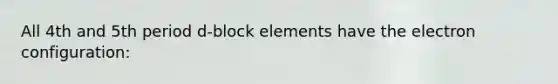 All 4th and 5th period d-block elements have the electron configuration: