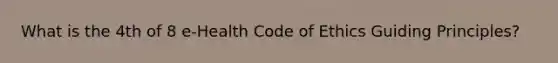 What is the 4th of 8 e-Health Code of Ethics Guiding Principles?