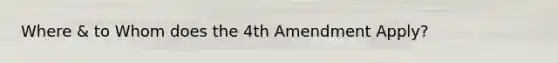 Where & to Whom does the 4th Amendment Apply?