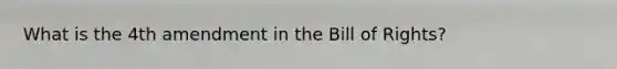 What is the 4th amendment in the Bill of Rights?