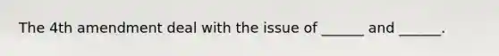 The 4th amendment deal with the issue of ______ and ______.