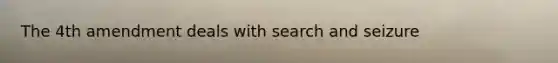 The 4th amendment deals with search and seizure