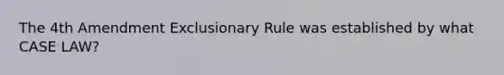 The 4th Amendment Exclusionary Rule was established by what CASE LAW?