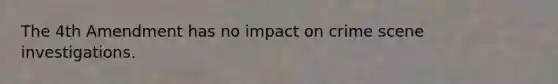 The 4th Amendment has no impact on crime scene investigations.