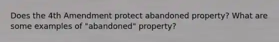 Does the 4th Amendment protect abandoned property? What are some examples of "abandoned" property?