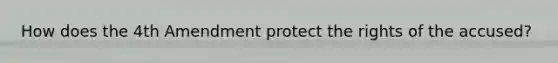 How does the 4th Amendment protect the rights of the accused?