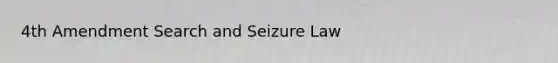 4th Amendment Search and Seizure Law