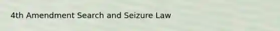 4th Amendment Search and Seizure Law