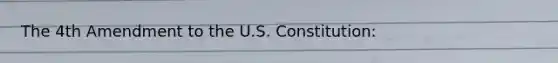 The 4th Amendment to the U.S. Constitution: