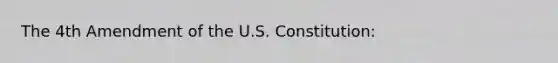 The 4th Amendment of the U.S. Constitution: