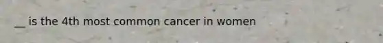 __ is the 4th most common cancer in women