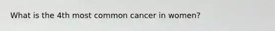 What is the 4th most common cancer in women?