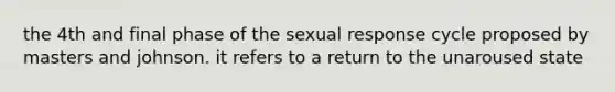 the 4th and final phase of the sexual response cycle proposed by masters and johnson. it refers to a return to the unaroused state