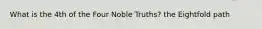 What is the 4th of the Four Noble Truths? the Eightfold path