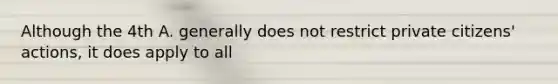 Although the 4th A. generally does not restrict private citizens' actions, it does apply to all